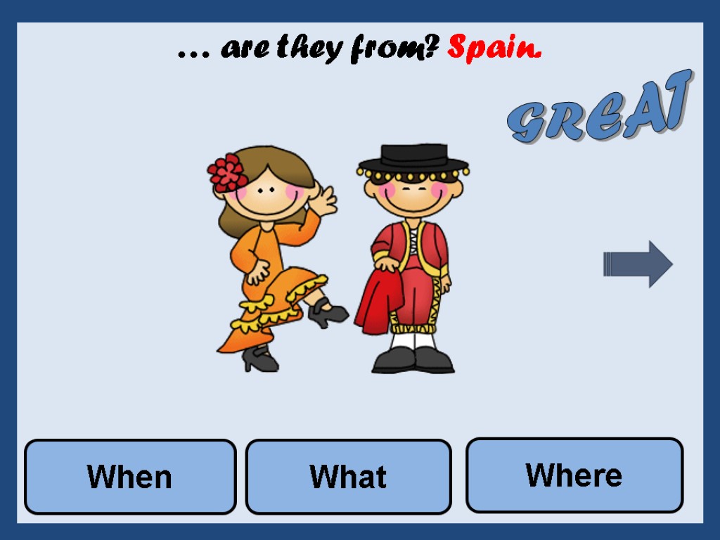 … are they from? Spain. What Where When GREAT